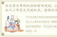 石头剪刀布的玩法和游戏规则，LOL6.10石头人上单符文天赋加点，套路玩法