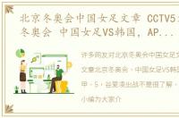北京冬奥会中国女足文章 CCTV5文章北京冬奥会 中国女足VS韩国，APP转德甲，5 谷爱凌出战