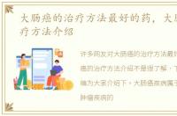 大肠癌的治疗方法最好的药，大肠癌的治疗方法介绍