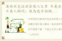 奥林匹克运动会感人文章 冬奥会闭幕式短片感人瞬间：俄乌选手相拥，分享喜悦