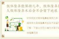 假体隆鼻能保持几年，假体隆鼻能维持多久假体隆鼻术后会不会留下疤痕