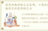 漆黑的魅影暗之石在哪，口袋妖怪漆黑的魅影怎样获得暗之石