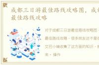 成都三日游最佳路线攻略图，成都三日游最佳路线攻略