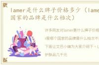 lamer是什么牌子价格多少（lamer是哪个国家的品牌是什么档次）