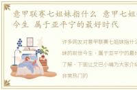 意甲联赛七姐妹指什么 意甲七姐妹的前世今生 属于亚平宁的最好时代