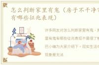 怎么判断家里有鬼（房子不干净家里有鬼有哪些征兆表现）