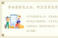 孕妇湿疹怎么办，对宝宝有没有影响