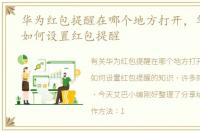 华为红包提醒在哪个地方打开，华为手机如何设置红包提醒