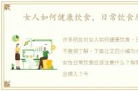 女人如何健康饮食，日常饮食原则