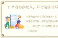 什么颈部除皱术，如何消除颈部皱纹