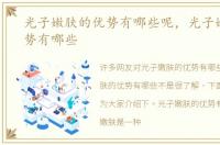 光子嫩肤的优势有哪些呢，光子嫩肤的优势有哪些
