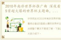 2010年南非世界杯推广曲 深夜看球必备这5首超火爆的世界杯主题曲，助你点燃整个夏天