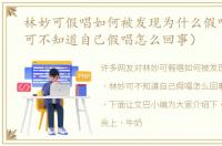 林妙可假唱如何被发现为什么假唱（林妙可不知道自己假唱怎么回事）