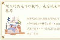烦人的腋毛可以拔吗，去除腋毛的4个方法推荐