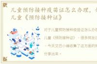 儿童预防接种疫苗证怎么办理，如何办理儿童《预防接种证》
