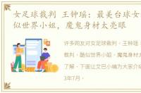 女足球裁判 王钟瑶：最美台球女裁判，酷似世界小姐，魔鬼身材太亮眼