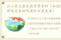 汪小菲父亲是谁背景资料（和国际女星的绯闻是真的吗国际女星是谁）