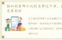 猫和狗养哪个比较省事还干净，养猫好还是养狗好