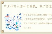 不工作可以靠什么赚钱，不工作怎么赚钱