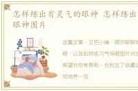 怎样练出有灵气的眼神 怎样练出有灵气的眼神图片