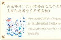吴克群为什么不结婚谈过几个女朋友（吴克群何超莲分手原因真相）