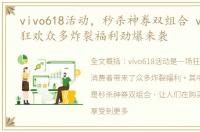 vivo618活动，秒杀神券双组合 vivo 618狂欢众多炸裂福利劲爆来袭