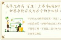 桑蒂尼身高 深度｜上赛季6轮6球的桑蒂尼，新赛季能否成为苏宁的争四核心