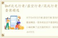 Dnf次元行者/虚空行者/混沌行者上古传说套装精选