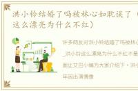 洪小铃结婚了吗被林心如耽误了（_洪小铃这么漂亮为什么不红）