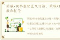 荣耀x10参数配置及价格，荣耀X10配置参数和报价