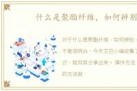 什么是聚酯纤维，如何辨别