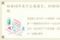 结婚10年是什么婚感言，结婚10年是什么婚