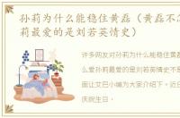 孙莉为什么能稳住黄磊（黄磊不怎么爱孙莉最爱的是刘若英情史）