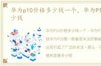 华为p10价格多少钱一个，华为P10价格多少钱