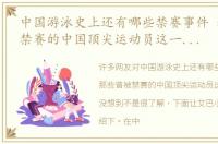 中国游泳史上还有哪些禁赛事件 那些曾被禁赛的中国顶尖运动员这一位你绝对没想到