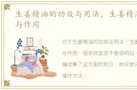 生姜精油的功效与用法，生姜精油的功效与作用