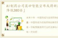 AI制药公司英矽智能宣布或将新药成本「降低380倍」