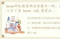 bose耳机感觉两边音量不一样，问下我刚入手了条 bose ie2,感觉左右耳机的声音不一样,左