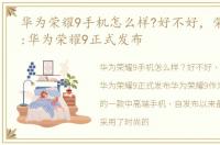 华为荣耀9手机怎么样?好不好，荣耀9评测:华为荣耀9正式发布