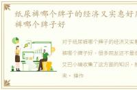 纸尿裤哪个牌子的经济又实惠好用，纸尿裤哪个牌子好
