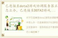 已连接至dota2游戏协调服务器正在登录中怎么办，已连接至DOTA2游戏协调服务器；正在登录中