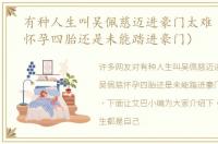有种人生叫吴佩慈迈进豪门太难（吴佩慈怀孕四胎还是未能踏进豪门）