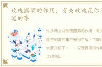 玫瑰露酒的作用，有关玫瑰花你不得不知道的事