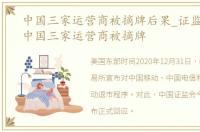 中国三家运营商被摘牌后果_证监会回应：中国三家运营商被摘牌