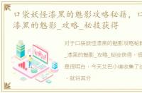 口袋妖怪漆黑的魅影攻略秘籍，口袋妖怪_漆黑的魅影_攻略_秘技获得