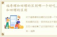 福寿螺和田螺的区别哪一个好吃，福寿螺和田螺的区别