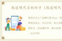陈道明代言的杯子（陈道明代言）