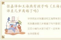 张嘉译和王海燕有孩子吗（王海燕和张嘉译差几岁离婚了吗）
