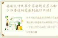 婆婆说讨厌蔡少芬婆媳关系不和（深扒蔡少芬婆媳的关系到底好不好）