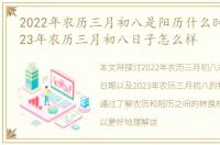 2022年农历三月初八是阳历什么时候?，2023年农历三月初八日子怎么样